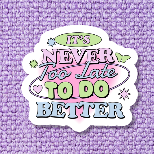 Never Too Late To Do Better Sticker