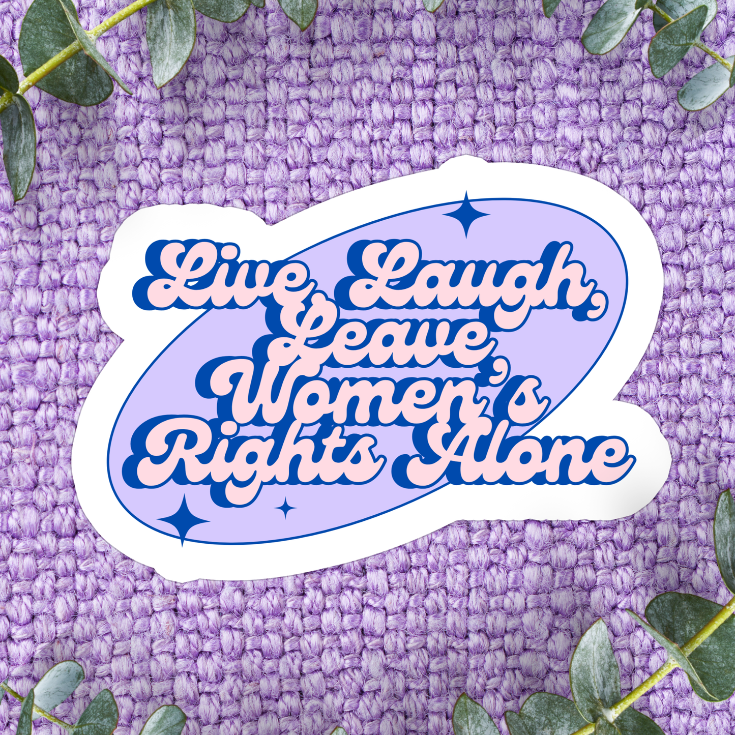Live, Laugh, Leave Women's Rights Alone Sticker