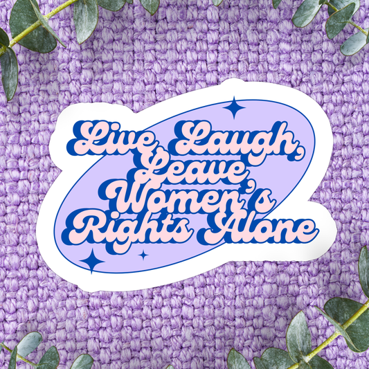 Live, Laugh, Leave Women's Rights Alone Sticker