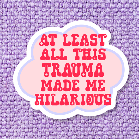 At Least All This Trauma Made Me Hilarious Sticker